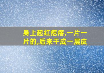 身上起红疙瘩,一片一片的,后来干成一层皮