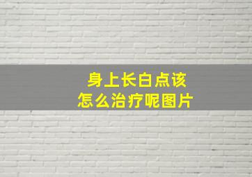 身上长白点该怎么治疗呢图片