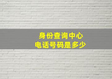 身份查询中心电话号码是多少