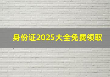 身份证2025大全免费领取