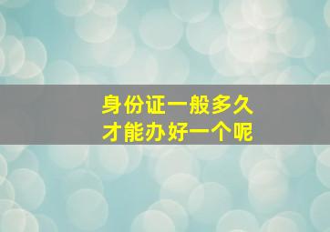 身份证一般多久才能办好一个呢