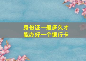 身份证一般多久才能办好一个银行卡