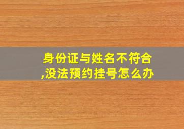 身份证与姓名不符合,没法预约挂号怎么办