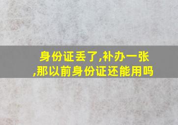 身份证丢了,补办一张,那以前身份证还能用吗