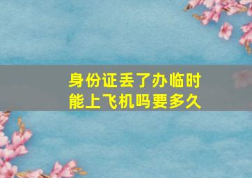 身份证丢了办临时能上飞机吗要多久