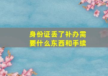 身份证丢了补办需要什么东西和手续