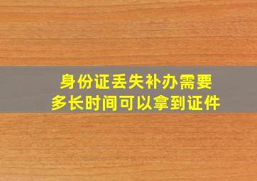 身份证丢失补办需要多长时间可以拿到证件