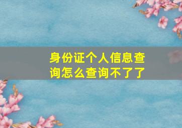 身份证个人信息查询怎么查询不了了