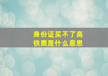 身份证买不了高铁票是什么意思