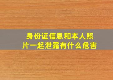 身份证信息和本人照片一起泄露有什么危害