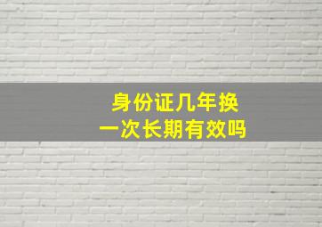 身份证几年换一次长期有效吗