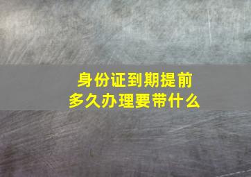 身份证到期提前多久办理要带什么