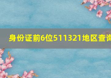 身份证前6位511321地区查询