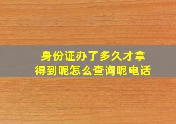 身份证办了多久才拿得到呢怎么查询呢电话