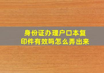 身份证办理户口本复印件有效吗怎么弄出来