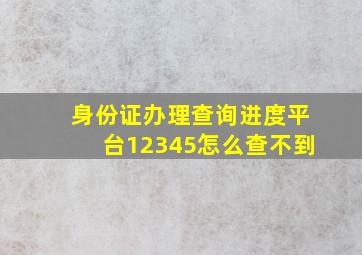 身份证办理查询进度平台12345怎么查不到