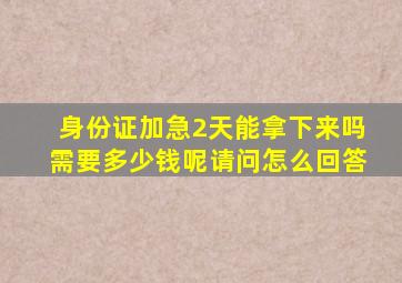 身份证加急2天能拿下来吗需要多少钱呢请问怎么回答