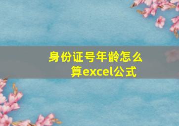 身份证号年龄怎么算excel公式