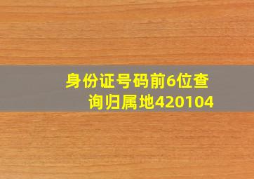 身份证号码前6位查询归属地420104