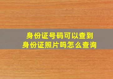 身份证号码可以查到身份证照片吗怎么查询