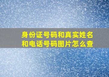 身份证号码和真实姓名和电话号码图片怎么查