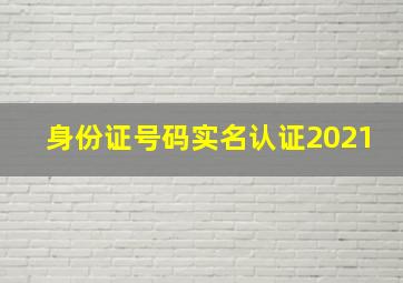 身份证号码实名认证2021