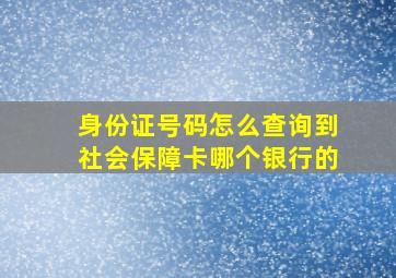 身份证号码怎么查询到社会保障卡哪个银行的