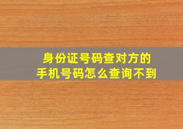 身份证号码查对方的手机号码怎么查询不到