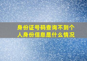 身份证号码查询不到个人身份信息是什么情况