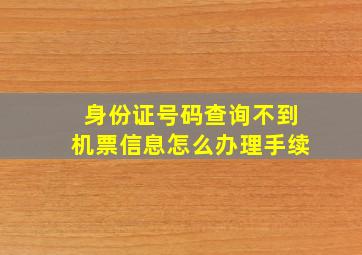 身份证号码查询不到机票信息怎么办理手续