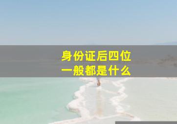 身份证后四位一般都是什么