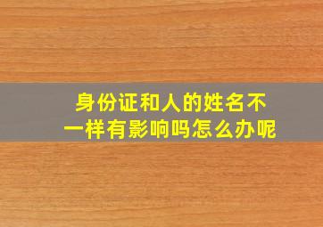 身份证和人的姓名不一样有影响吗怎么办呢