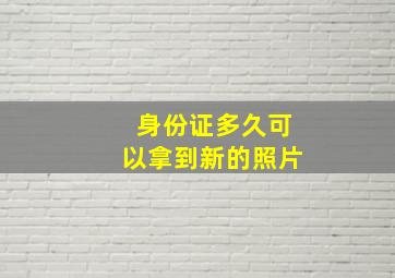 身份证多久可以拿到新的照片