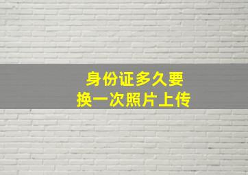 身份证多久要换一次照片上传