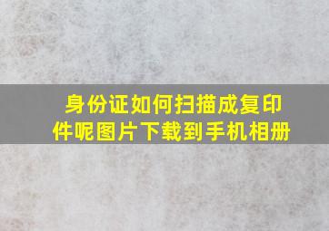 身份证如何扫描成复印件呢图片下载到手机相册