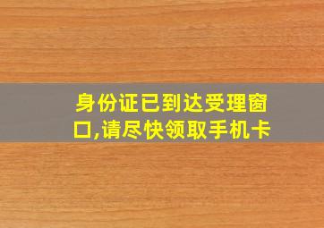 身份证已到达受理窗口,请尽快领取手机卡