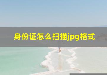 身份证怎么扫描jpg格式