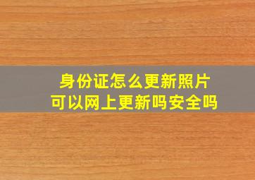 身份证怎么更新照片可以网上更新吗安全吗