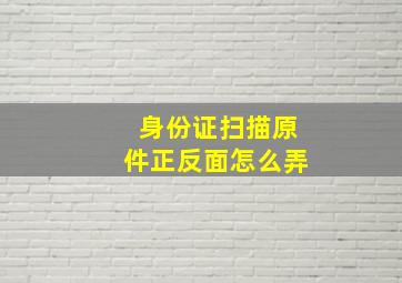 身份证扫描原件正反面怎么弄