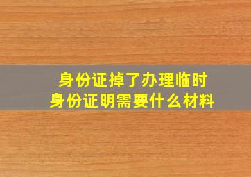 身份证掉了办理临时身份证明需要什么材料