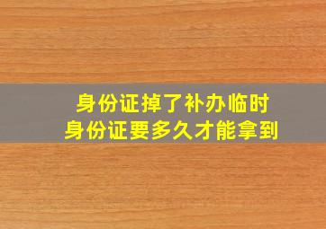 身份证掉了补办临时身份证要多久才能拿到