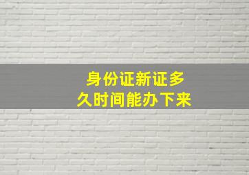 身份证新证多久时间能办下来