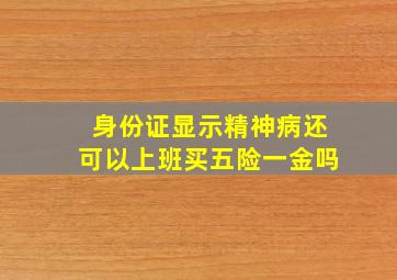 身份证显示精神病还可以上班买五险一金吗