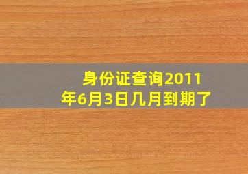 身份证查询2011年6月3日几月到期了