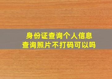 身份证查询个人信息查询照片不打码可以吗