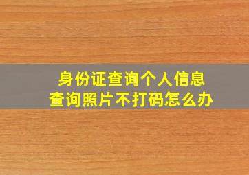 身份证查询个人信息查询照片不打码怎么办