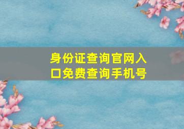 身份证查询官网入口免费查询手机号