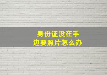 身份证没在手边要照片怎么办