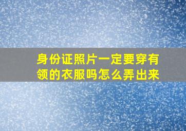 身份证照片一定要穿有领的衣服吗怎么弄出来