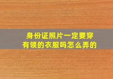 身份证照片一定要穿有领的衣服吗怎么弄的